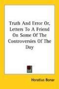 Truth And Error Or, Letters To A Friend On Some Of The Controversies Of The Day