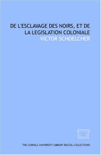 De l\'esclavage des noirs, et de la legislation coloniale