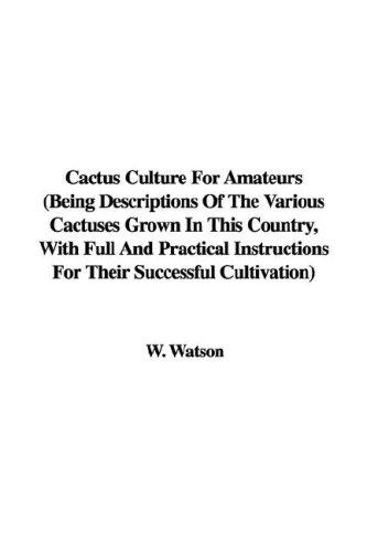 Cactus Culture For Amateurs (Being Descriptions Of The Various Cactuses Grown In This Country, With Full And Practical Instructions For Their Successful Cultivation)