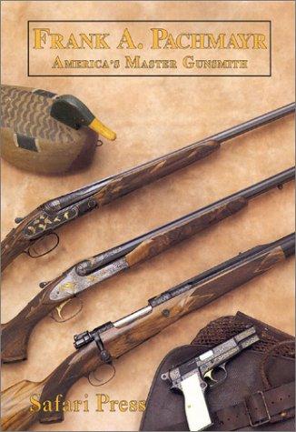 Frank A. Pachmayr, America's master gunsmith and his guns