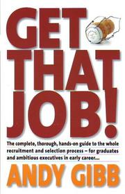 Get That Job! The complete, thorough, hands-on guide to the whole recruitment and selection process - for graduates and ambitious executives in early career