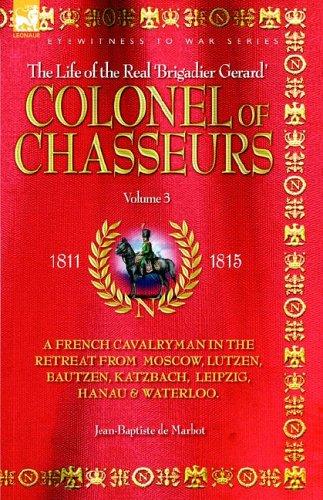 COLONEL OF CHASSEURS - A FRENCH CAVALRYMAN IN THE RETREAT FROM  MOSCOW, LUTZEN, BAUTZEN, KATZBACH, LEIPZIG, HANAU & WATERLOO