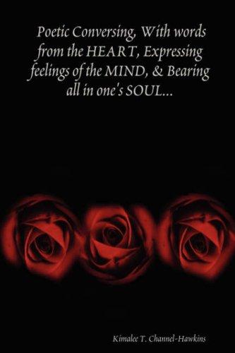 Poetic Conversing, With words from the HEART, Expressing feelings of the MIND, & Bearing all in one's SOUL..