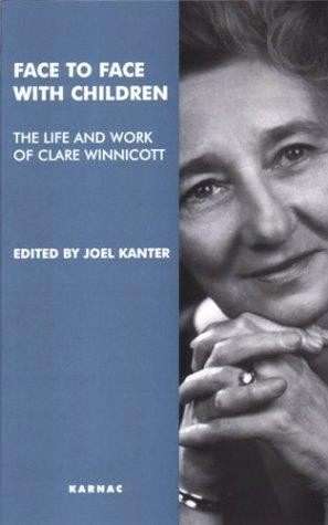 FACE TO FACE WITH CHILDREN: THE LIFE AND WORK OF CLARE WINNICOTT; ED. BY JOEL KANTER