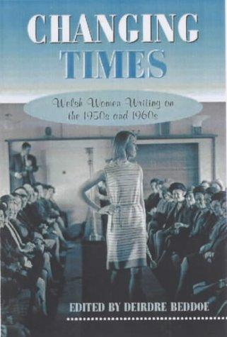 CHANGING TIMES: WELSH WOMEN WRITING ON THE 1950S AND 1960S; ED. BY DEIRDRE BEDDOE