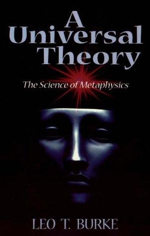 A universal theory, or, The science of metaphysics : an up to date theory of His being and creation, man's coming into being, recreation, and purpose, based on evolution of the human mind