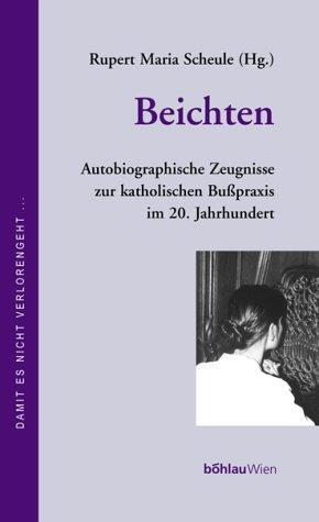 Beichten: autobiographische Zeugnisse zur katholischen Busspraxis im 20. Jahrhundert
