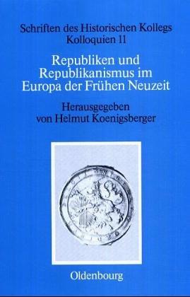 Republiken Und Republikanismus Im Europa Der Frühen Neuzeit (Schriften Des Historischen Kollegs) (German Edition)