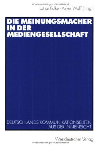 Die Meinungsmacher in der Mediengesellschaft: Deutschlands Kommunikationseliten aus der Innensicht (German Edition)