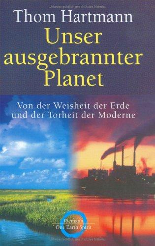 Unser ausgebrannter Planet. Von der Weisheit der Erde und der Torheit der Moderne