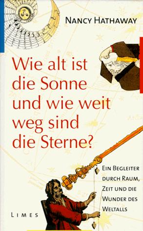 Wie alt ist die Sonne, und wie weit weg sind die Sterne. Ein Begleiter durch Raum, Zeit und die Wunder des Weltalls