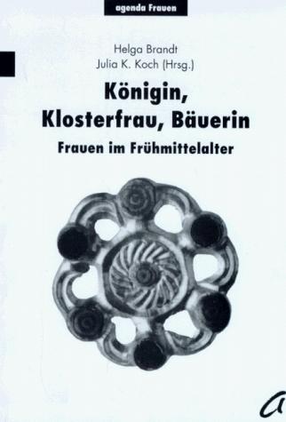 Konigin, Klosterfrau, Bauerin: Frauen im Fruhmittelalter