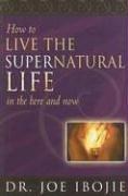 How to Live the Supernatural Life in the Here and Now