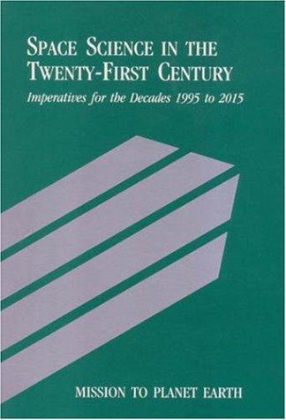 Mission to Planet Earth: Space Science in the Twenty-First Century -- Imperatives for the Decades 1995 to 2015 (<i>Space Science in the Twenty-First Century: ... for the Decades 1995 to 2015</i>: A Series)