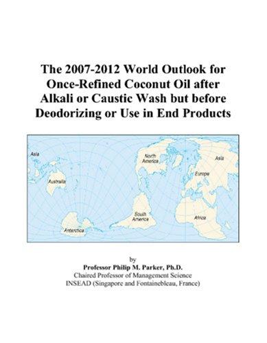 The 2007-2012 World Outlook for Once-Refined Coconut Oil after Alkali or Caustic Wash but before Deodorizing or Use in End Products