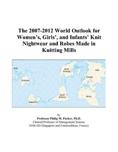 The 2007-2012 World Outlook for Womens, Girls, and Infants Knit Nightwear and Robes Made in Knitting Mills