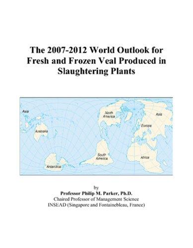 The 2007-2012 World Outlook for Fresh and Frozen Veal Produced in Slaughtering Plants