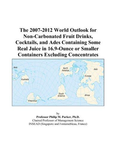 The 2007-2012 World Outlook for Non-Carbonated Fruit Drinks, Cocktails, and Ades Containing Some Real Juice in 16.9-Ounce or Smaller Containers Excluding Concentrates