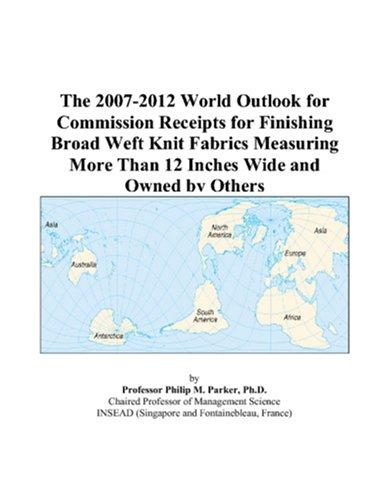 The 2007-2012 World Outlook for Commission Receipts for Finishing Broad Weft Knit Fabrics Measuring More Than 12 Inches Wide and Owned by Others