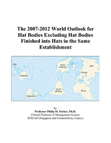The 2007-2012 World Outlook for Hat Bodies Excluding Hat Bodies Finished into Hats in the Same Establishment
