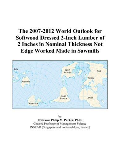 The 2007-2012 World Outlook for Softwood Dressed 2-Inch Lumber of 2 Inches in Nominal Thickness Not Edge Worked Made in Sawmills