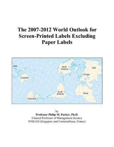 The 2007-2012 World Outlook for Screen-Printed Labels Excluding Paper Labels