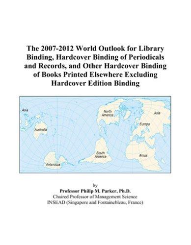 The 2007-2012 World Outlook for Library Binding, Hardcover Binding of Periodicals and Records, and Other Hardcover Binding of Books Printed Elsewhere Excluding Hardcover Edition Binding
