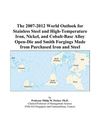 The 2007-2012 World Outlook for Stainless Steel and High-Temperature Iron, Nickel, and Cobalt-Base Alloy Open-Die and Smith Forgings Made from Purchased Iron and Steel