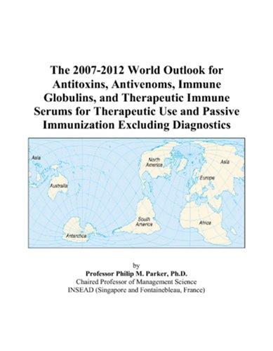 The 2007-2012 World Outlook for Antitoxins, Antivenoms, Immune Globulins, and Therapeutic Immune Serums for Therapeutic Use and Passive Immunization Excluding Diagnostics
