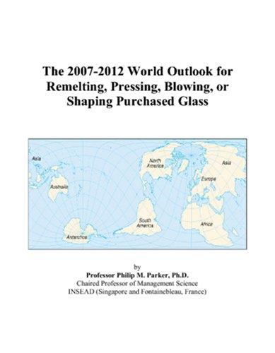 The 2007-2012 World Outlook for Remelting, Pressing, Blowing, or Shaping Purchased Glass