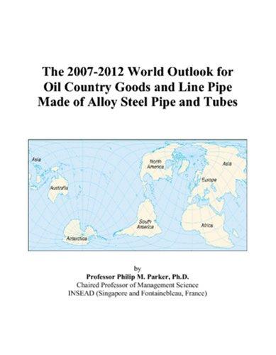 The 2007-2012 World Outlook for Oil Country Goods and Line Pipe Made of Alloy Steel Pipe and Tubes