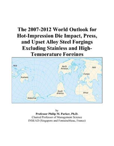 The 2007-2012 World Outlook for Hot-Impression Die Impact, Press, and Upset Alloy Steel Forgings Excluding Stainless and High-Temperature Forgings