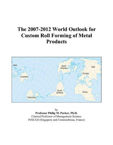 The 2007-2012 World Outlook for Custom Roll Forming of Metal Products