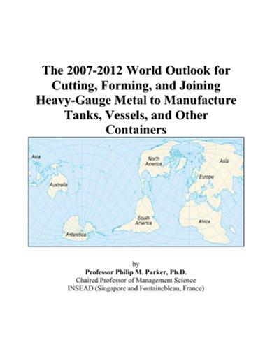 The 2007-2012 World Outlook for Cutting, Forming, and Joining Heavy-Gauge Metal to Manufacture Tanks, Vessels, and Other Containers