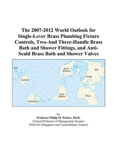 The 2007-2012 World Outlook for Single-Lever Brass Plumbing Fixture Controls, Two-And Three-Handle Brass Bath and Shower Fittings, and Anti-Scald Brass Bath and Shower Valves