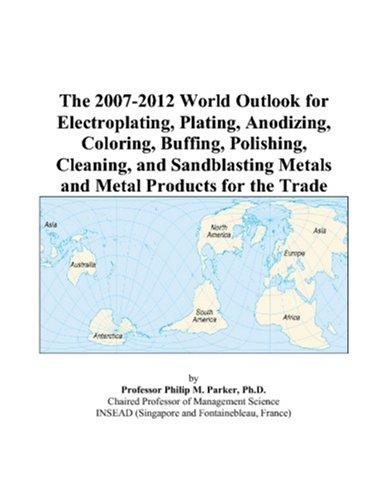 The 2007-2012 World Outlook for Electroplating, Plating, Anodizing, Coloring, Buffing, Polishing, Cleaning, and Sandblasting Metals and Metal Products for the Trade