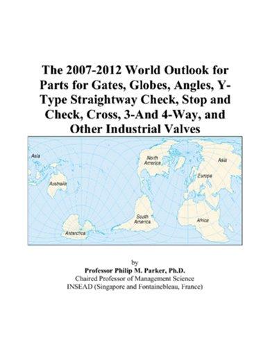 The 2007-2012 World Outlook for Parts for Gates, Globes, Angles, Y-Type Straightway Check, Stop and Check, Cross, 3-And 4-Way, and Other Industrial Valves