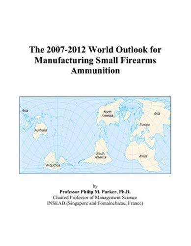The 2007-2012 World Outlook for Manufacturing Small Firearms Ammunition