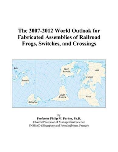 The 2007-2012 World Outlook for Fabricated Assemblies of Railroad Frogs, Switches, and Crossings