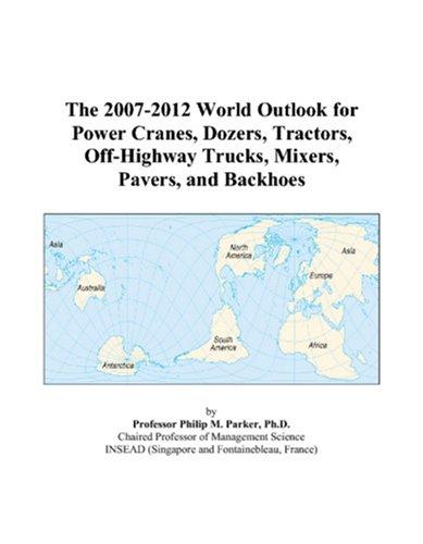The 2007-2012 World Outlook for Power Cranes, Dozers, Tractors, Off-Highway Trucks, Mixers, Pavers, and Backhoes