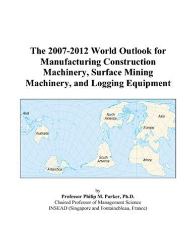 The 2007-2012 World Outlook for Manufacturing Construction Machinery, Surface Mining Machinery, and Logging Equipment