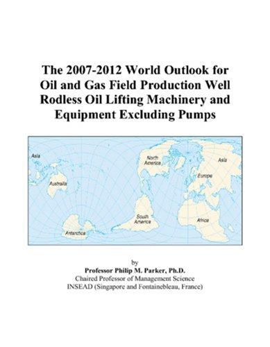 The 2007-2012 World Outlook for Oil and Gas Field Production Well Rodless Oil Lifting Machinery and Equipment Excluding Pumps