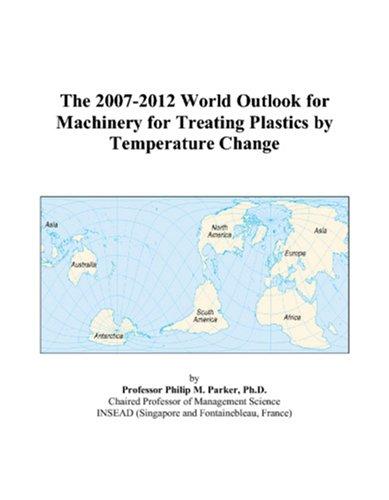 The 2007-2012 World Outlook for Machinery for Treating Plastics by Temperature Change