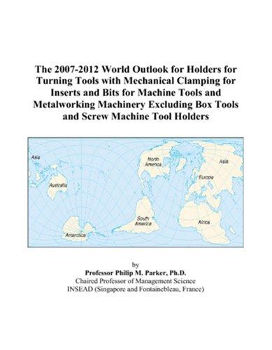 The 2007-2012 World Outlook for Holders for Turning Tools with Mechanical Clamping for Inserts and Bits for Machine Tools and Metalworking Machinery Excluding Box Tools and Screw Machine Tool Holders