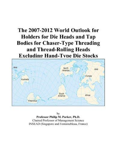 The 2007-2012 World Outlook for Holders for Die Heads and Tap Bodies for Chaser-Type Threading and Thread-Rolling Heads Excluding Hand-Type Die Stocks