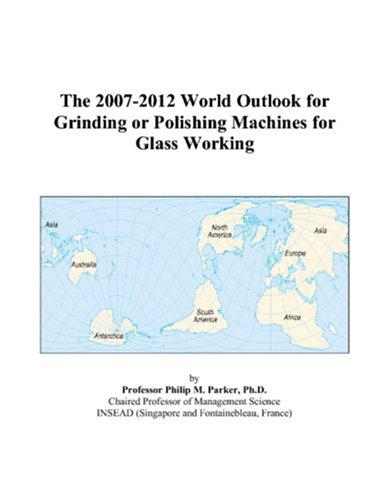 The 2007-2012 World Outlook for Grinding or Polishing Machines for Glass Working