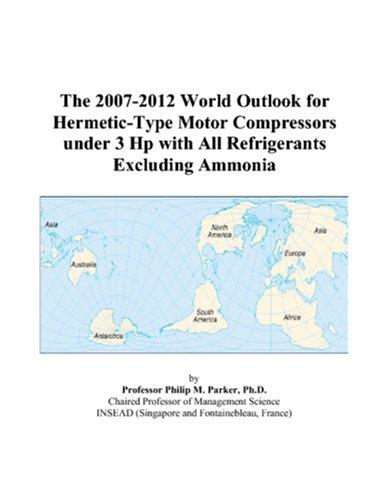 The 2007-2012 World Outlook for Hermetic-Type Motor Compressors under 3 Hp with All Refrigerants Excluding Ammonia