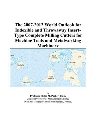The 2007-2012 World Outlook for Indexible and Throwaway Insert-Type Complete Milling Cutters for Machine Tools and Metalworking Machinery