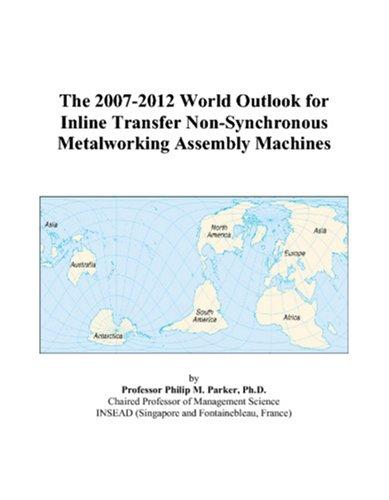 The 2007-2012 World Outlook for Inline Transfer Non-Synchronous Metalworking Assembly Machines