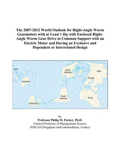 The 2007-2012 World Outlook for Right-Angle Worm Gearmotors with at Least 1 Hp with Enclosed Right-Angle Worm Gear Drive in Common Support with an Electric ... and Dependent or Interrelated Design